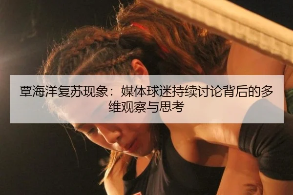 覃海洋复苏现象：媒体球迷持续讨论背后的多维观察与思考